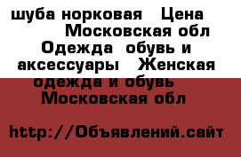 шуба норковая › Цена ­ 45 000 - Московская обл. Одежда, обувь и аксессуары » Женская одежда и обувь   . Московская обл.